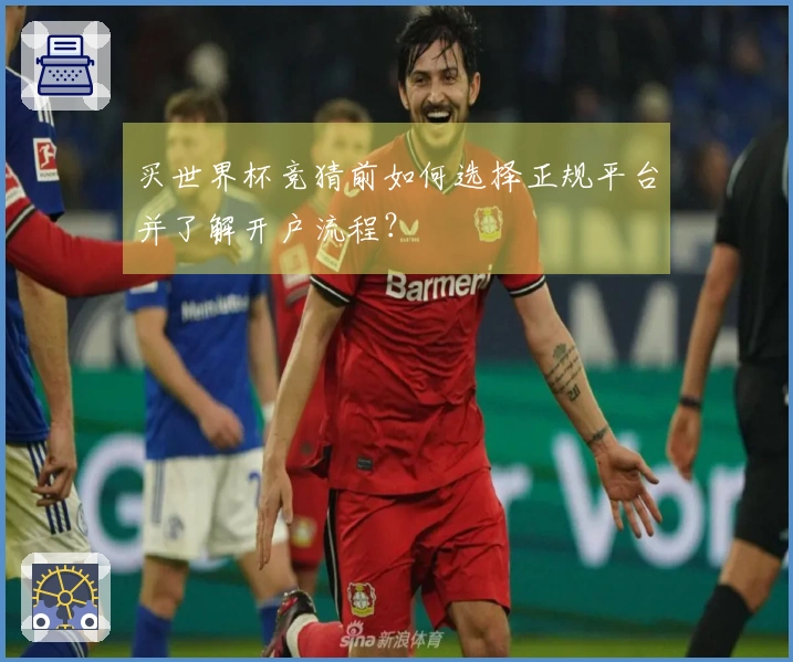 买世界杯竞猜前如何选择正规平台并了解开户流程？