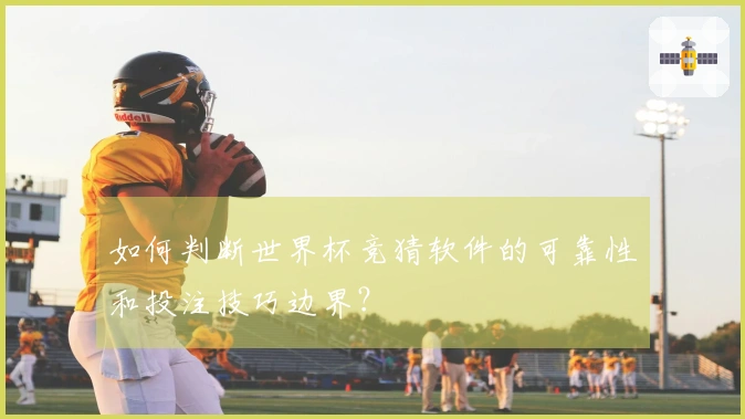 如何判断世界杯竞猜软件的可靠性和投注技巧边界？